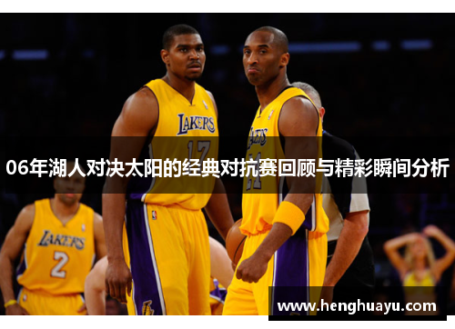 06年湖人对决太阳的经典对抗赛回顾与精彩瞬间分析